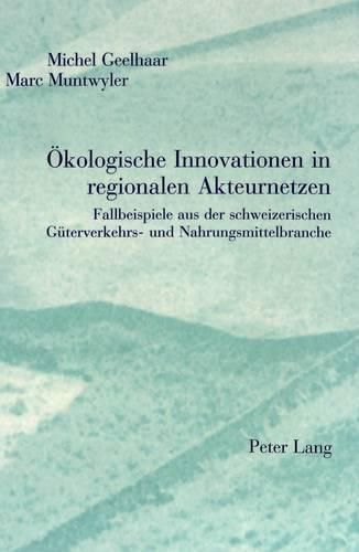 Oekologische Innovationen in Regionalen Akteurnetzen: Fallbeispiele Aus Der Schweizerischen Gueterverkehrs- Und Nahrungsmittelbranche