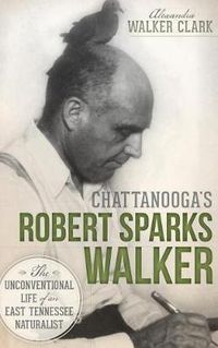 Cover image for Chattanooga's Robert Sparks Walker: The Unconventional Life of an East Tennessee Naturalist
