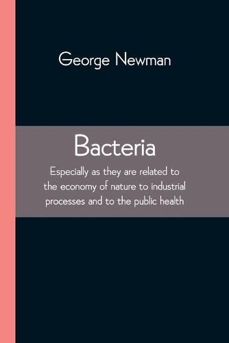 Cover image for Bacteria; Especially as they are related to the economy of nature to industrial processes and to the public health