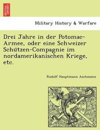 Cover image for Drei Jahre in der Potomac-Armee, oder eine Schweizer Schu&#776;tzen-Compagnie im nordamerikanischen Kriege, etc.