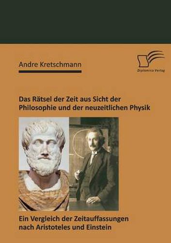 Cover image for Das Ratsel der Zeit aus Sicht der Philosophie und der neuzeitlichen Physik: Ein Vergleich der Zeitauffassungen nach Aristoteles und Einstein