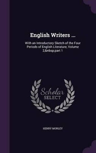 English Writers ...: With an Introductory Sketch of the Four Periods of English Literature, Volume 2, Part 1