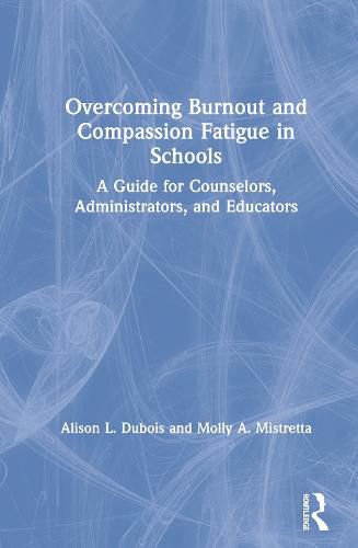 Overcoming Burnout and Compassion Fatigue in Schools: A Guide for Counselors, Administrators, and Educators