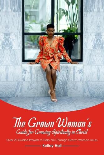 Cover image for The Grown Woman's Guide for Growing Spiritually in Christ: Over 20 Guided Prayers to Help You Through Grown Woman Issues