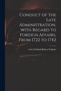 Cover image for Conduct of the Late Administration, With Regard to Foreign Affairs, From 1722 to 1742