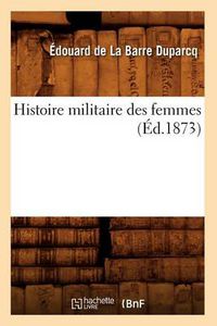 Cover image for Histoire Militaire Des Femmes (Ed.1873)