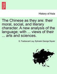 Cover image for The Chinese as They Are: Their Moral, Social, and Literary Character. a New Analysis of the Language; With ... Views of Their ... Arts and Sciences.