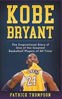 Cover image for Kobe Bryant: The Inspirational Story of One of the Greatest Basketball Players of All Time!