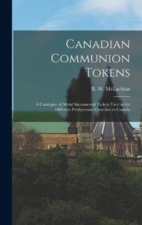 Cover image for Canadian Communion Tokens [microform]: a Catalogue of Metal Sacramental Tickets Used in the Different Presbyterian Churches in Canada