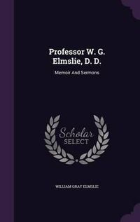 Cover image for Professor W. G. Elmslie, D. D.: Memoir and Sermons