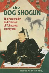 Cover image for The Dog Shogun: The Personality and Policies of Tokugawa Tsunayoshi