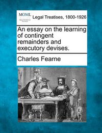 Cover image for An Essay on the Learning of Contingent Remainders and Executory Devises.