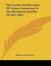 Cover image for The Loyalty and Devotion of Colored Americans in the Revolution and War of 1812 (1861)