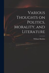 Cover image for Various Thoughts on Politics, Morality, and Literature