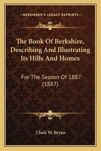 The Book of Berkshire, Describing and Illustrating Its Hills and Homes: For the Season of 1887 (1887)