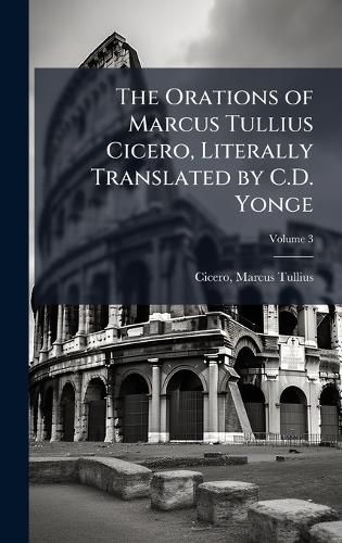 Cover image for The Orations of Marcus Tullius Cicero, Literally Translated by C.D. Yonge