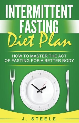 Cover image for Intermittent Fasting Diet Plan: How to Master the Act of Fasting for a Better Body