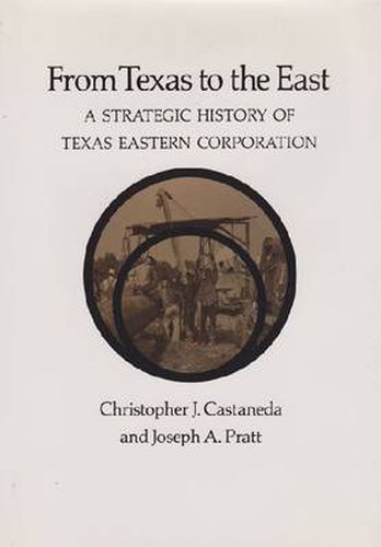 Cover image for From Texas to the East: A Strategic History of Texas Eastern Corporation