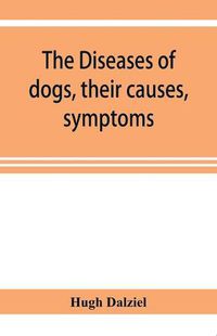 Cover image for The Diseases of dogs, their causes, symptoms, and treatment to which are added instructions in cases of injury and poisoning and Brief Directions for maintaining a dog in health.