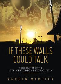 Cover image for If These Walls Could Talk: A Celebration of the Sydney Cricket Ground in Ten Memorable Moments