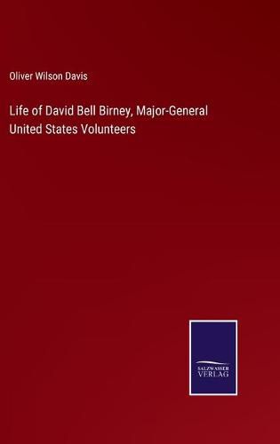 Cover image for Life of David Bell Birney, Major-General United States Volunteers