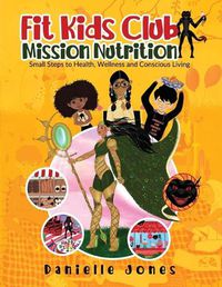 Cover image for Fit Kids Club - Mission Nutrition: Small Steps to Health, Wellness and Conscious Living