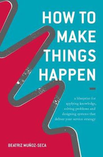 Cover image for How to Make Things Happen: A blueprint for applying knowledge, solving problems and designing systems that deliver your service strategy