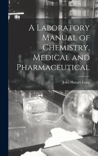 Cover image for A Laboratory Manual of Chemistry, Medical and Pharmaceutical