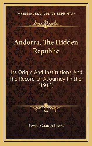 Cover image for Andorra, the Hidden Republic: Its Origin and Institutions, and the Record of a Journey Thither (1912)