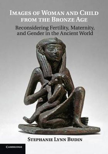 Cover image for Images of Woman and Child from the Bronze Age: Reconsidering Fertility, Maternity, and Gender in the Ancient World