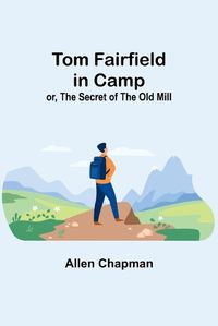 Cover image for Tom Fairfield in Camp; or, The Secret of the Old Mill