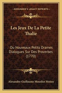 Cover image for Les Jeux de La Petite Thalie: Ou Nouveaux Petits Drames Dialogues Sur Des Proverbes (1770)