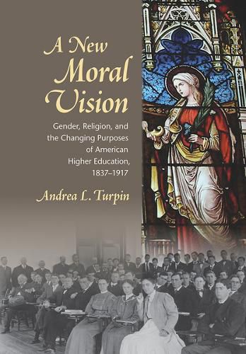 Cover image for A New Moral Vision: Gender, Religion, and the Changing Purposes of American Higher Education, 1837-1917