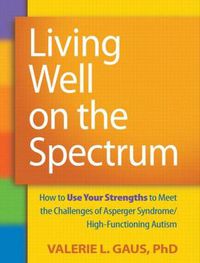 Cover image for Living Well on the Spectrum: How to Use Your Strengths to Meet the Challenges of Asperger Syndrome/High-Functioning Autism