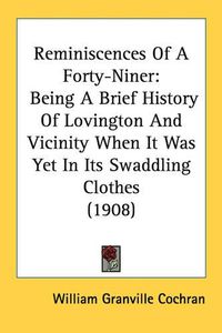 Cover image for Reminiscences of a Forty-Niner: Being a Brief History of Lovington and Vicinity When It Was Yet in Its Swaddling Clothes (1908)