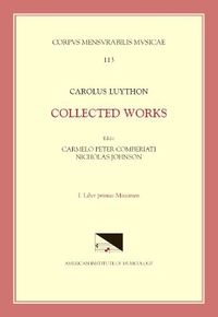 Cover image for CMM 113 Carolus Luython (Ca. 1586-1630), Collected Works, Edited by Carmelo Peter Comberiati and Nicholas Johnson, Vol. 1. Liber Primus Missarum, 113