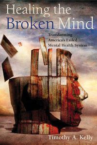 Cover image for Healing the Broken Mind: Transforming America's Failed Mental Health System