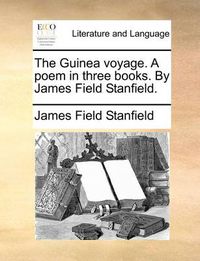 Cover image for The Guinea Voyage. a Poem in Three Books. by James Field Stanfield.