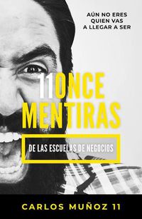 Cover image for 11 mentiras de los negocios: Aun no eres quien vas a llegar a ser / 11 Lies of Business Schools