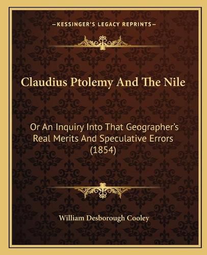 Claudius Ptolemy and the Nile: Or an Inquiry Into That Geographer's Real Merits and Speculative Errors (1854)