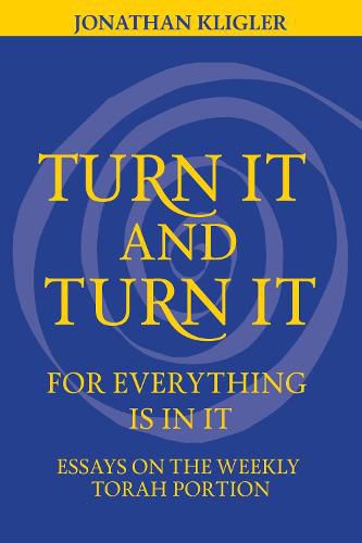 Cover image for Turn It and Turn It for Everything Is in It: Essays on the Weekly Torah Portion