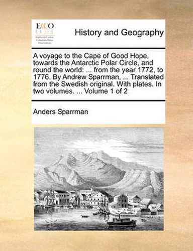 Cover image for A Voyage to the Cape of Good Hope, Towards the Antarctic Polar Circle, and Round the World: From the Year 1772, to 1776. by Andrew Sparrman, ... Translated from the Swedish Original. with Plates. in Two Volumes. ... Volume 1 of 2