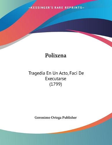 Cover image for Polixena: Tragedia En Un Acto, Faci de Executarse (1799)