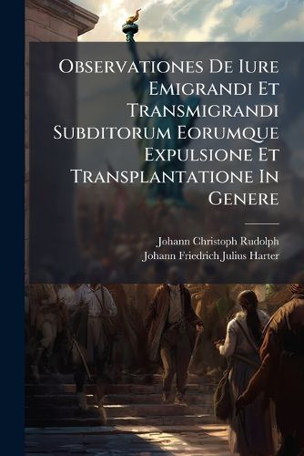 Cover image for Observationes De Iure Emigrandi Et Transmigrandi Subditorum Eorumque Expulsione Et Transplantatione In Genere