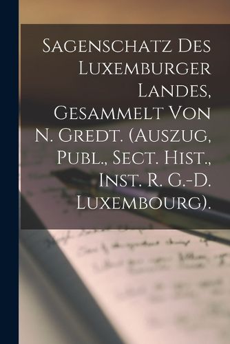 Cover image for Sagenschatz Des Luxemburger Landes, Gesammelt Von N. Gredt. (Auszug, Publ., Sect. Hist., Inst. R. G.-D. Luxembourg).