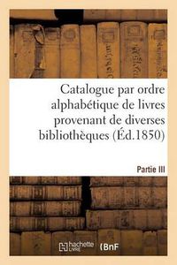 Cover image for Catalogue Par Ordre Alphabetique de Livres Provenant de Diverses Bibliotheques. Partie III: , Composee de la Bibliotheque de Feu M. Tiebert