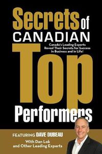 Cover image for Secrets of Canadian Top Performers: Canada's Leading Experts Reveal Their Secrets for Success in Business and in Life!