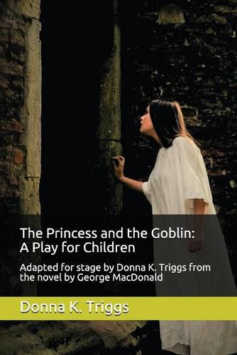 Cover image for The Princess and the Goblin: A Play for Children: Adapted For Stage by Donna K. Triggs from the novel by George MacDonald