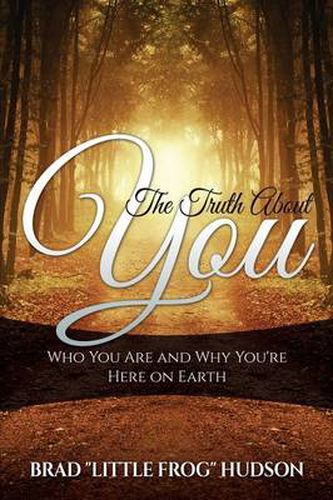 The Truth About You: Who You Are and Why You're Here on Earth