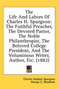 Cover image for The Life and Labors of Charles H. Spurgeon: The Faithful Preacher, the Devoted Pastor, the Noble Philanthropist, the Beloved College President, and the Voluminous Writer, Author, Etc. (1882)